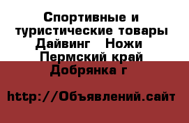 Спортивные и туристические товары Дайвинг - Ножи. Пермский край,Добрянка г.